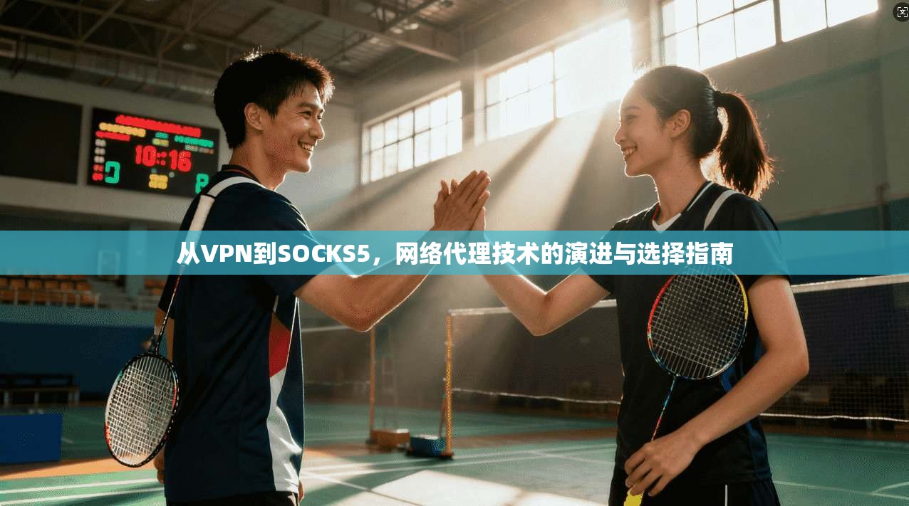从VPN到SOCKS5，网络代理技术的演进与选择指南