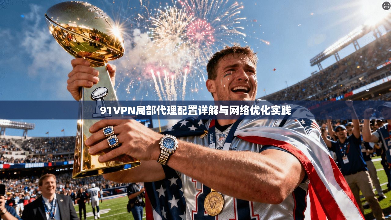 91VPN局部代理配置详解与网络优化实践