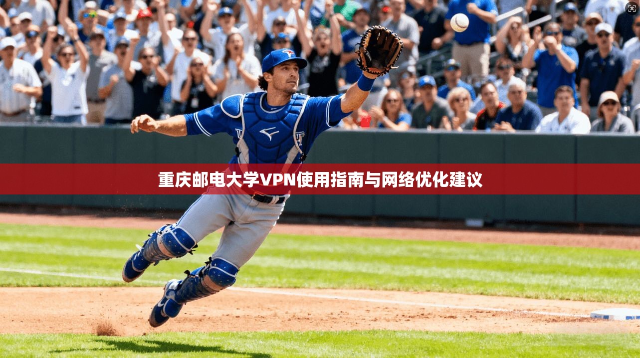 重庆邮电大学VPN使用指南与网络优化建议