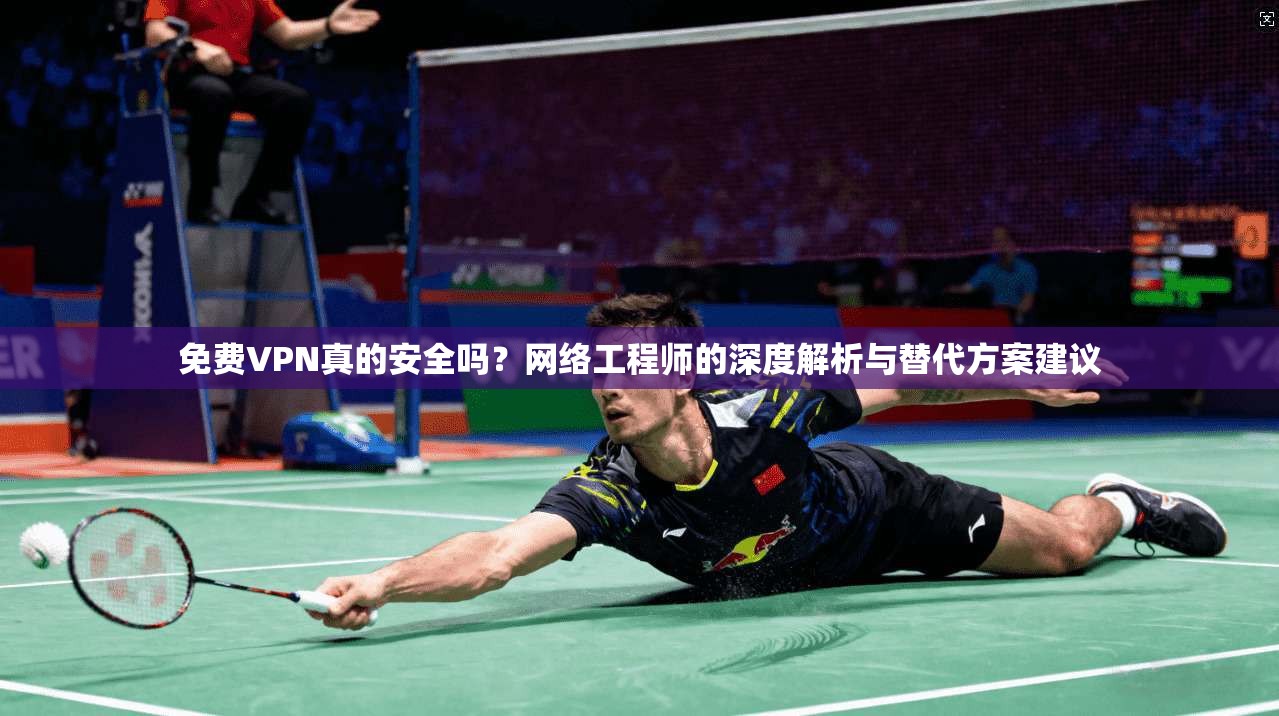 免费VPN真的安全吗？网络工程师的深度解析与替代方案建议