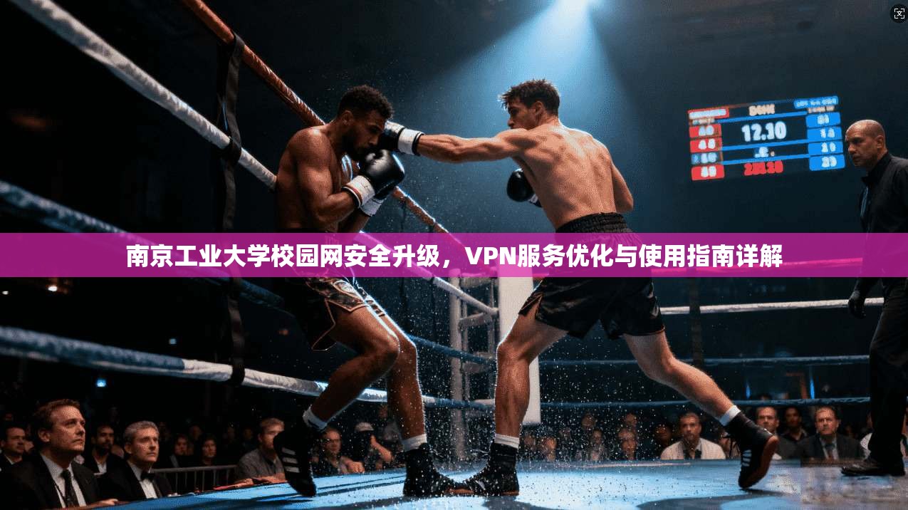 南京工业大学校园网安全升级，VPN服务优化与使用指南详解