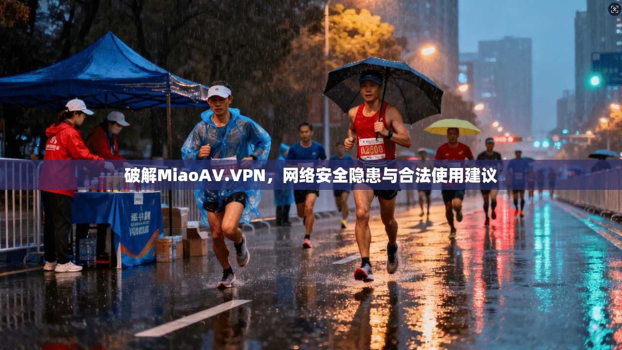 破解MiaoAV.VPN，网络安全隐患与合法使用建议