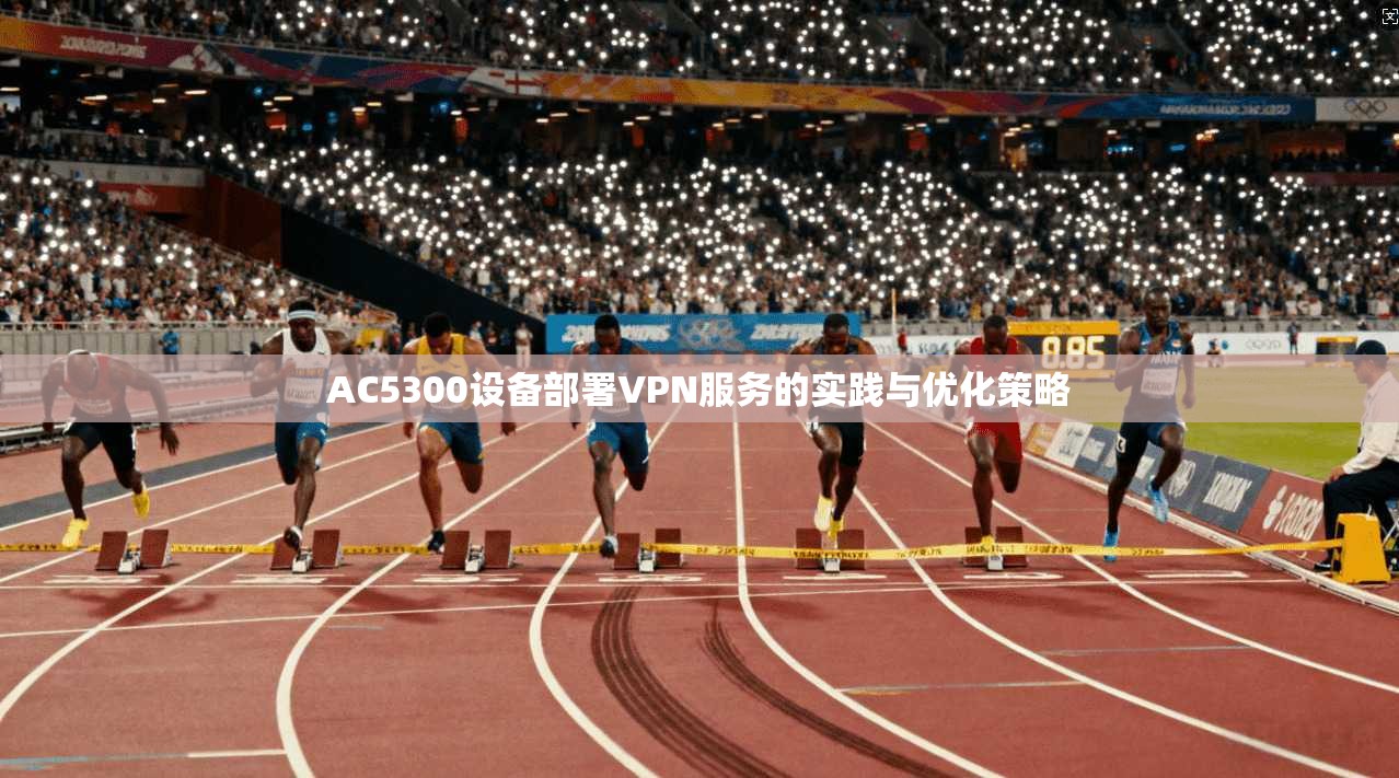 AC5300设备部署VPN服务的实践与优化策略