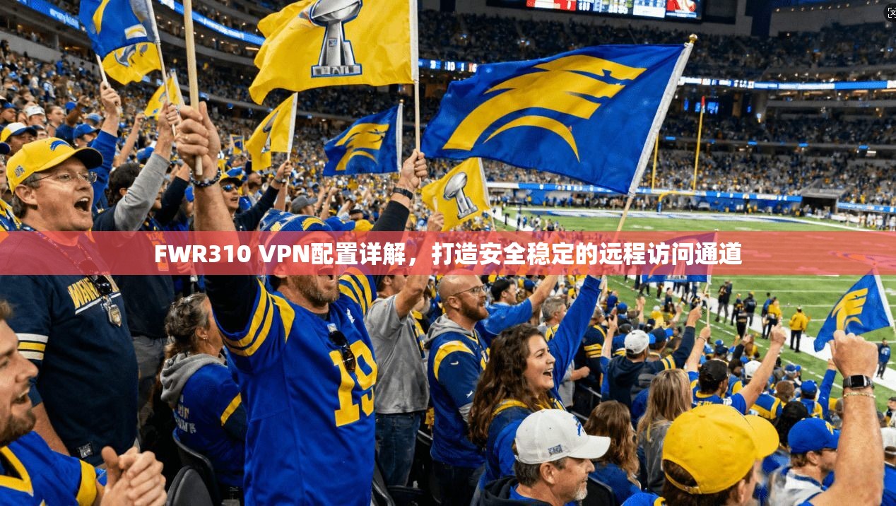 FWR310 VPN配置详解，打造安全稳定的远程访问通道