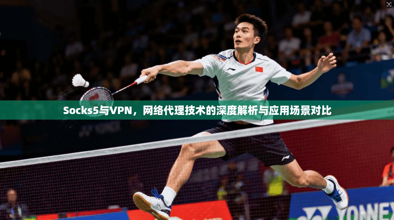 Socks5与VPN，网络代理技术的深度解析与应用场景对比