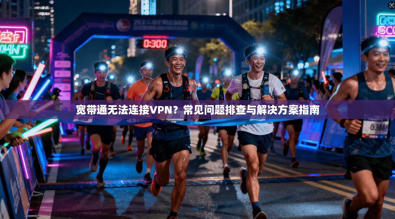宽带通无法连接VPN？常见问题排查与解决方案指南