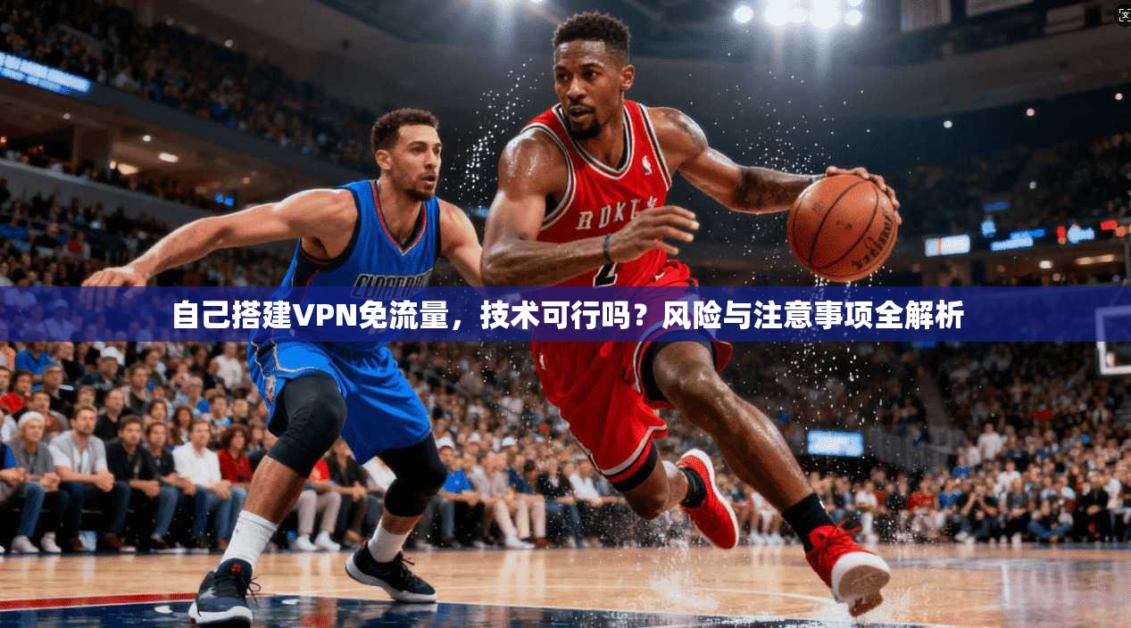 自己搭建VPN免流量，技术可行吗？风险与注意事项全解析