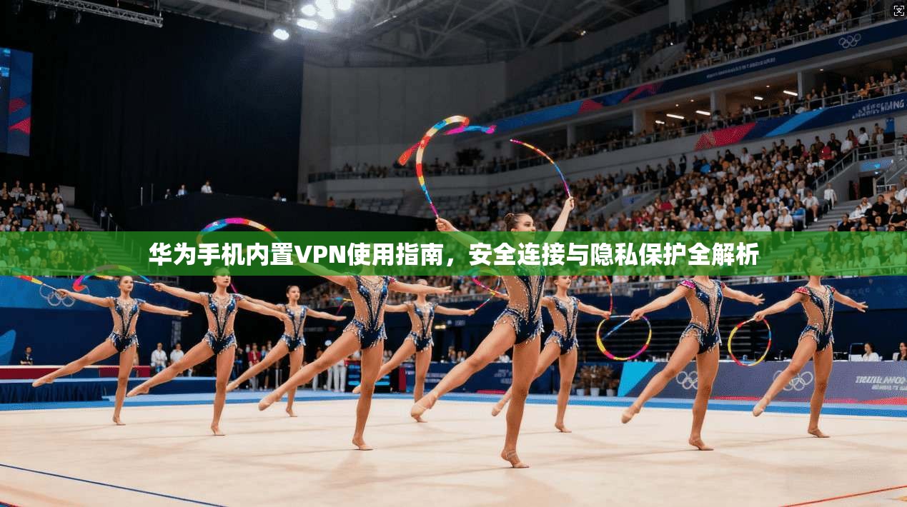 华为手机内置VPN使用指南，安全连接与隐私保护全解析