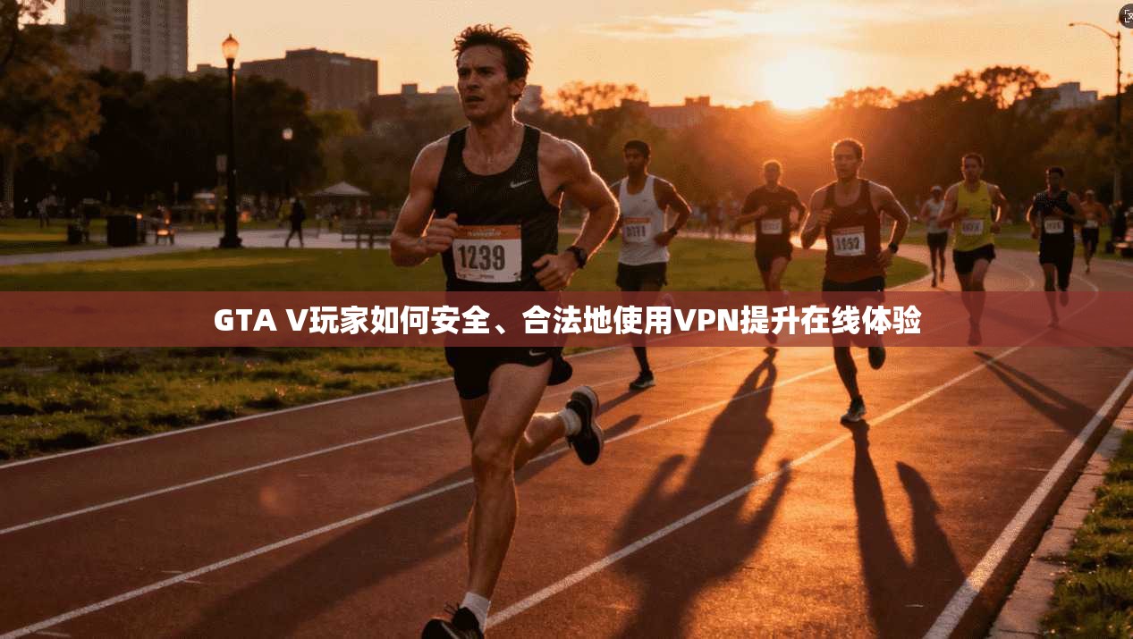 GTA V玩家如何安全、合法地使用VPN提升在线体验