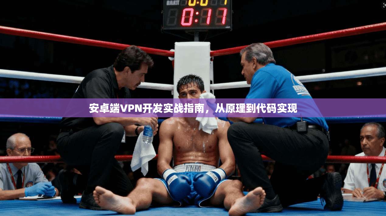 安卓端VPN开发实战指南，从原理到代码实现