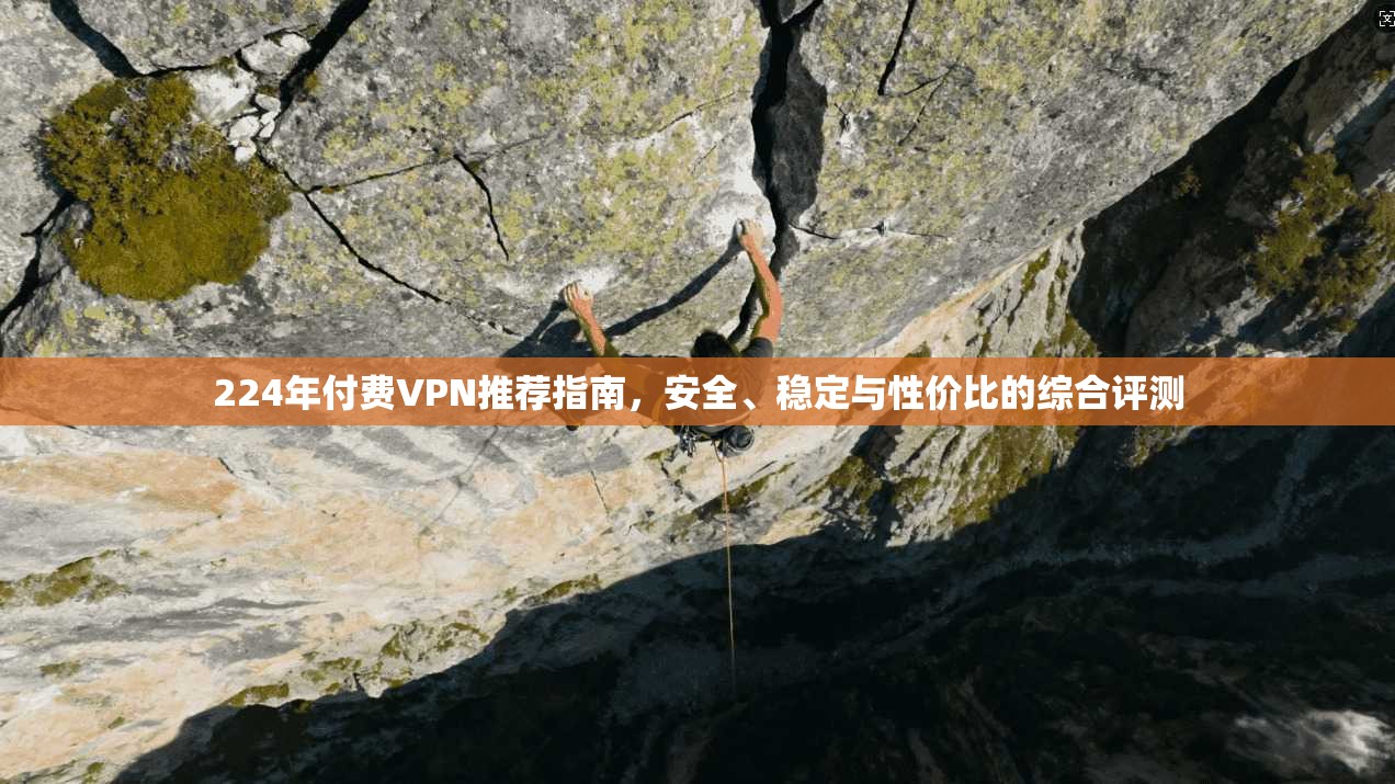 224年付费VPN推荐指南，安全、稳定与性价比的综合评测