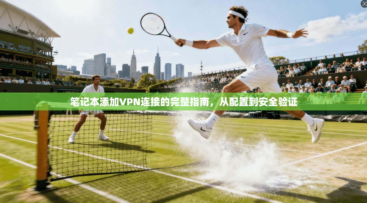 笔记本添加VPN连接的完整指南，从配置到安全验证