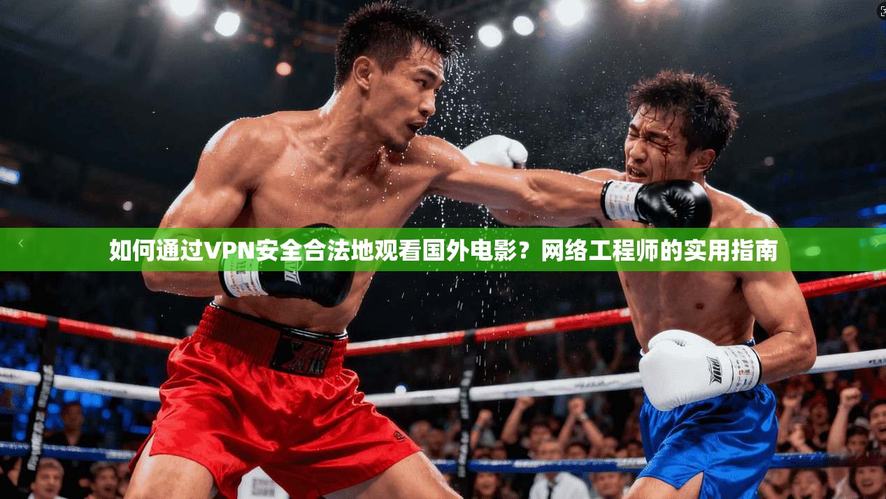 如何通过VPN安全合法地观看国外电影？网络工程师的实用指南