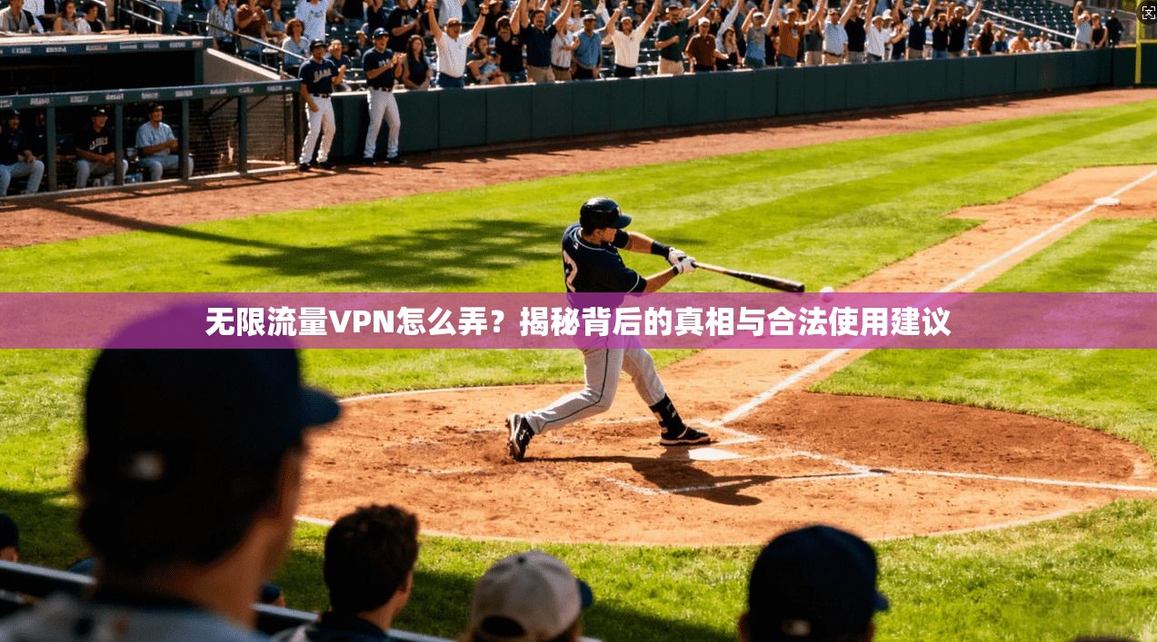 无限流量VPN怎么弄？揭秘背后的真相与合法使用建议