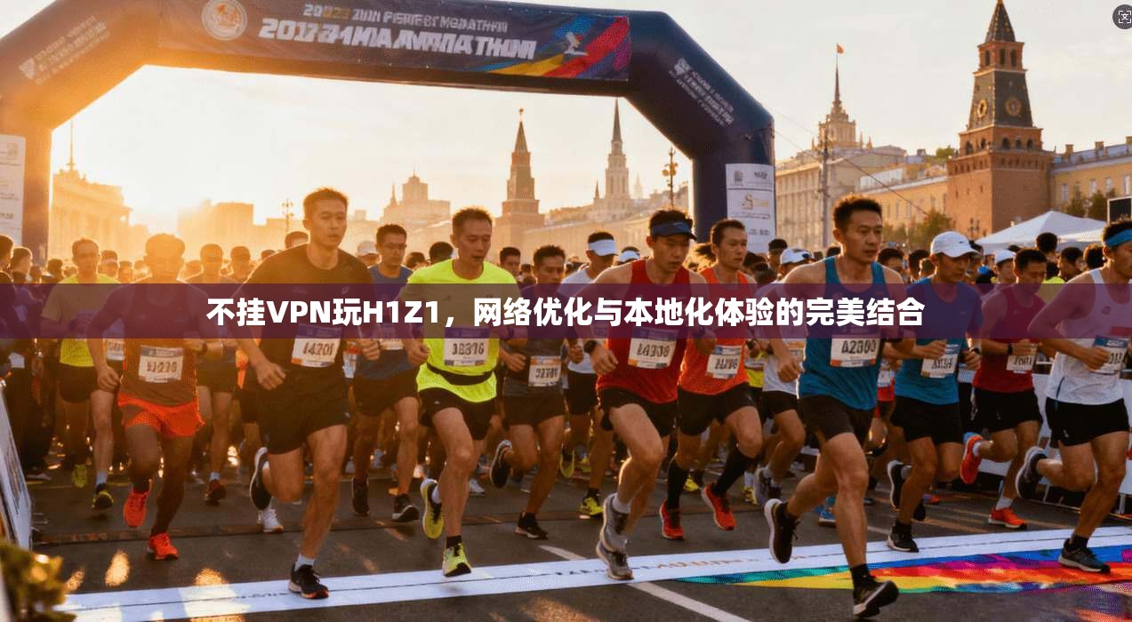 不挂VPN玩H1Z1，网络优化与本地化体验的完美结合