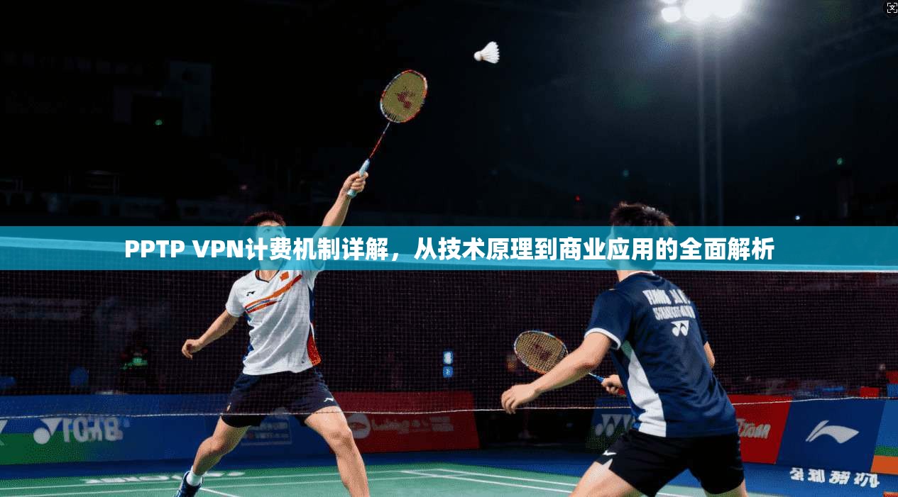 PPTP VPN计费机制详解，从技术原理到商业应用的全面解析