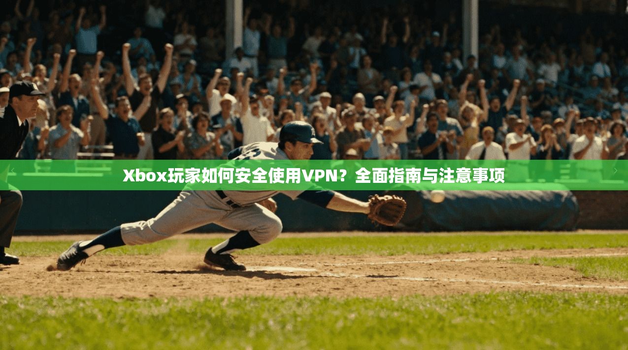 Xbox玩家如何安全使用VPN？全面指南与注意事项