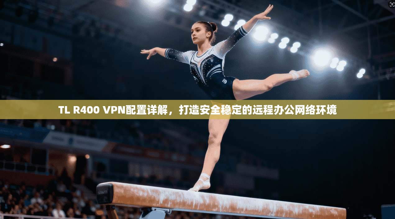 TL R400 VPN配置详解，打造安全稳定的远程办公网络环境