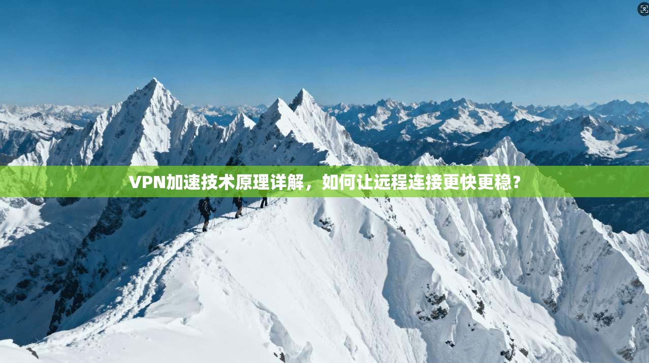 VPN加速技术原理详解，如何让远程连接更快更稳？