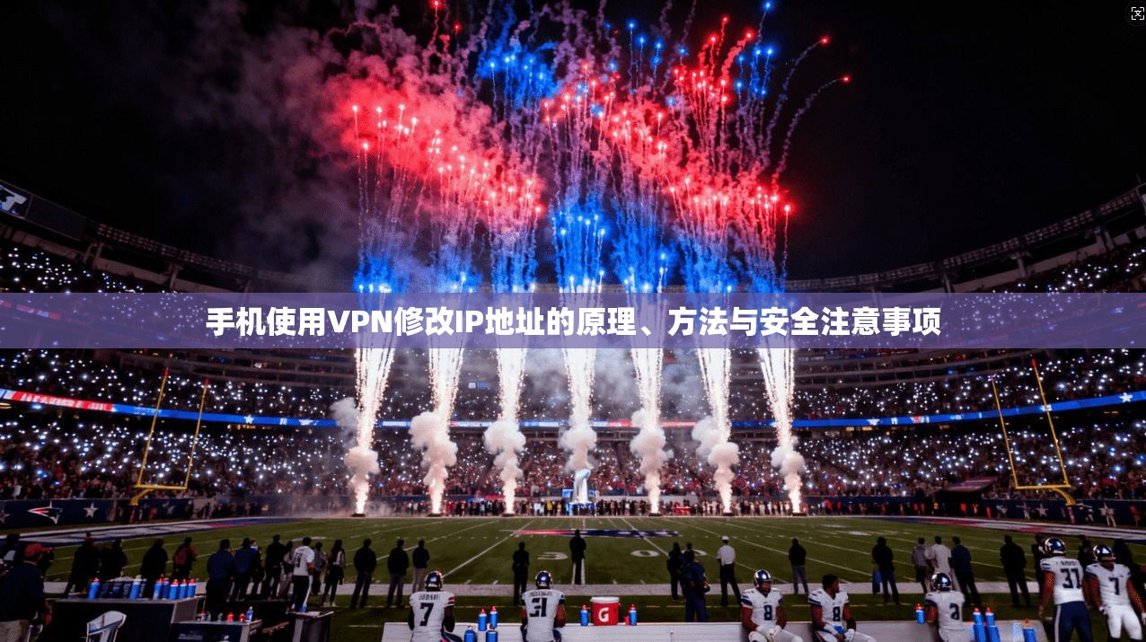 手机使用VPN修改IP地址的原理、方法与安全注意事项