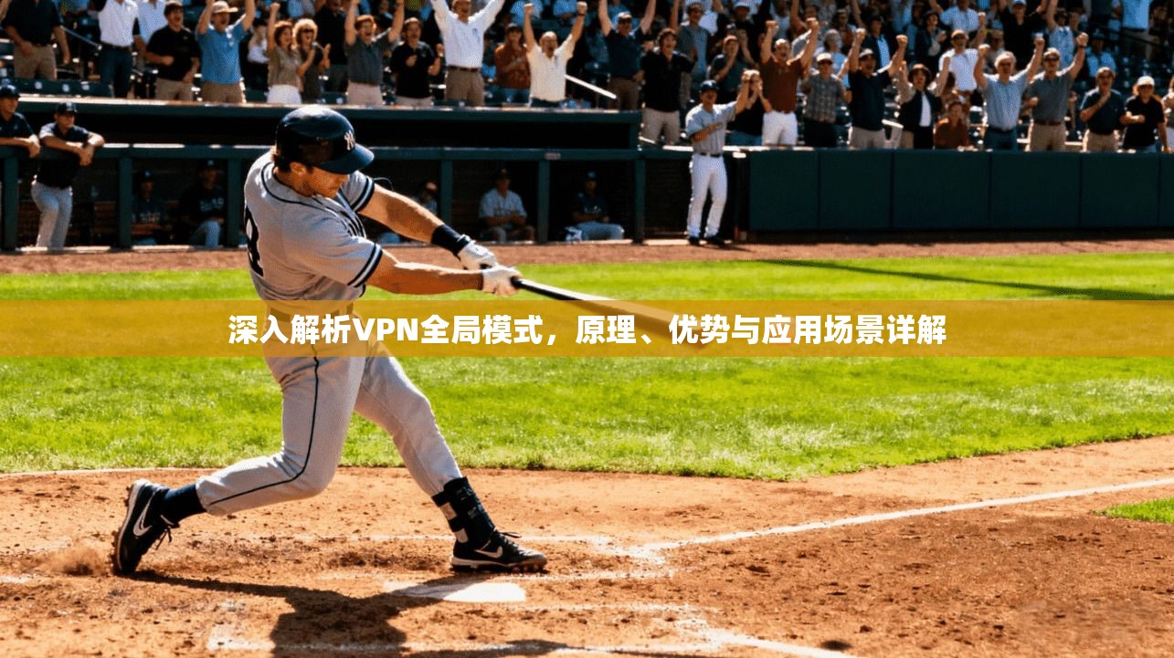 深入解析VPN全局模式，原理、优势与应用场景详解