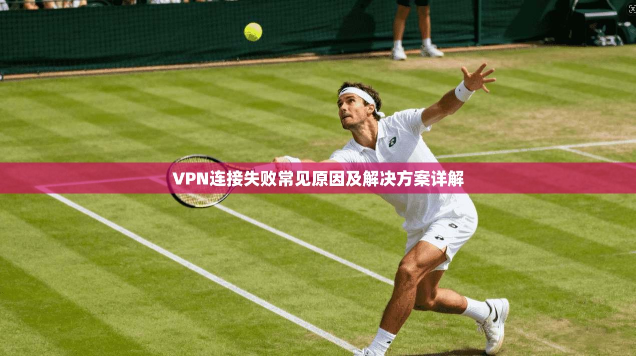 VPN连接失败常见原因及解决方案详解