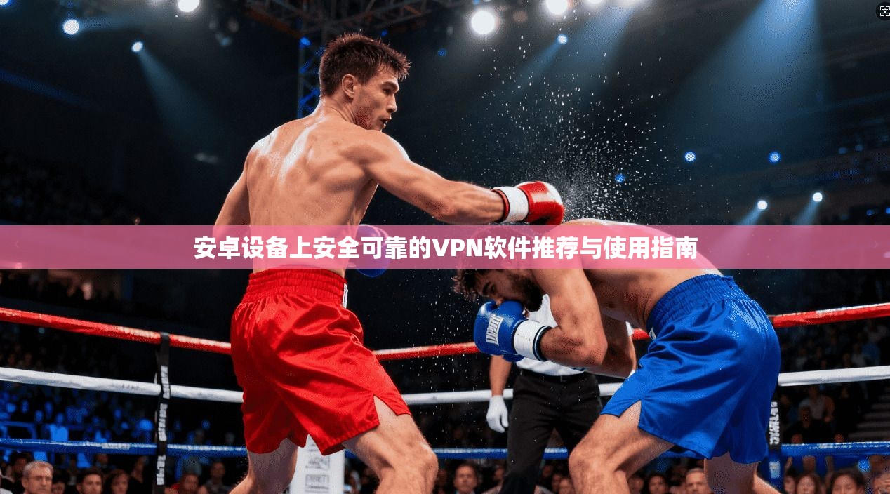 安卓设备上安全可靠的VPN软件推荐与使用指南