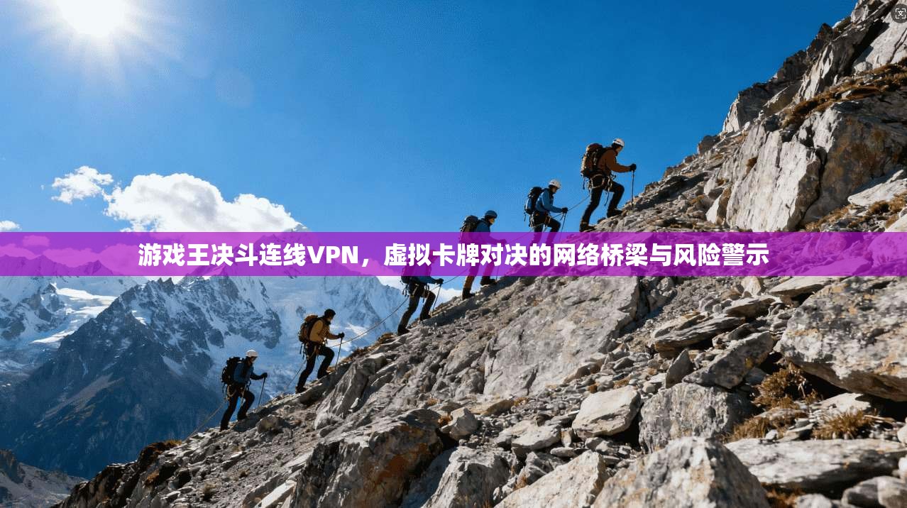 游戏王决斗连线VPN，虚拟卡牌对决的网络桥梁与风险警示