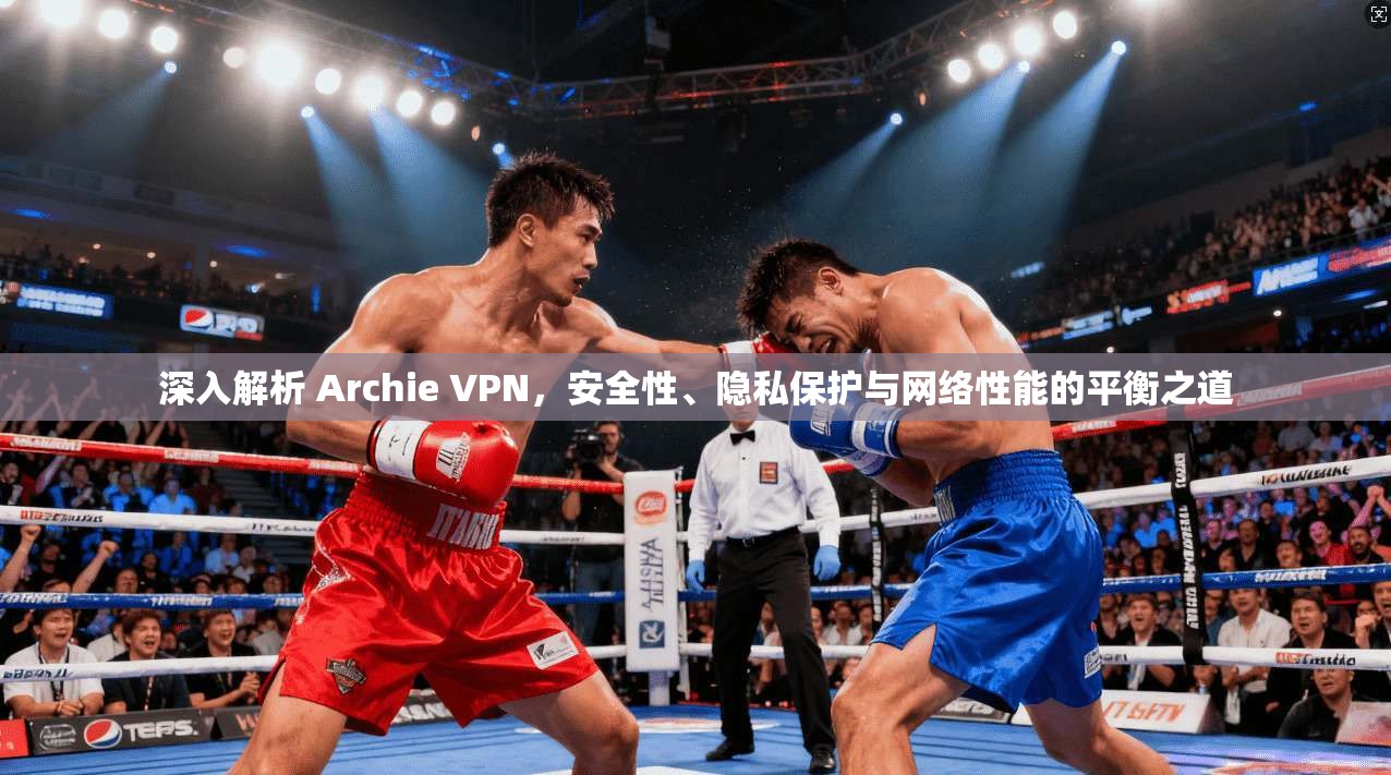 深入解析 Archie VPN，安全性、隐私保护与网络性能的平衡之道
