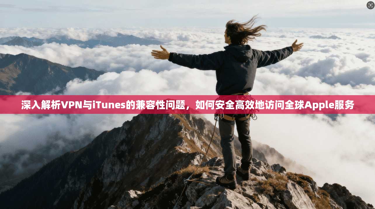 深入解析VPN与iTunes的兼容性问题，如何安全高效地访问全球Apple服务
