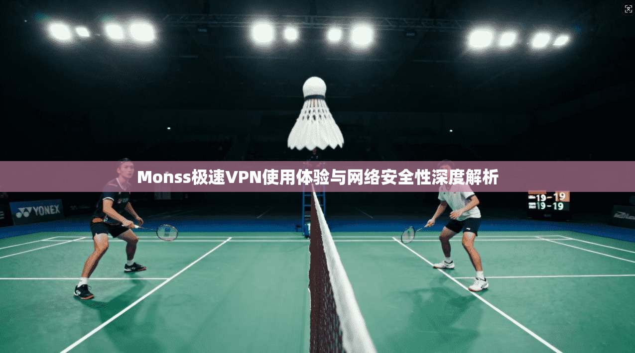 Monss极速VPN使用体验与网络安全性深度解析