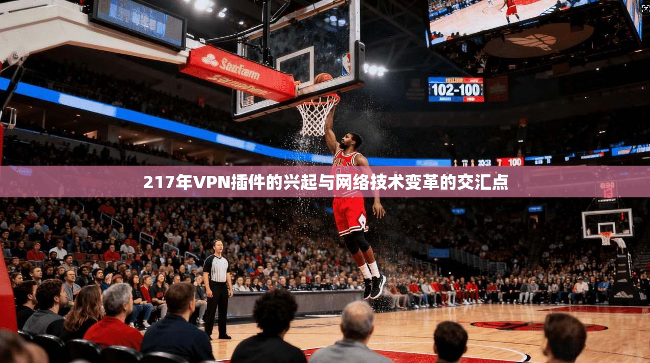 217年VPN插件的兴起与网络技术变革的交汇点