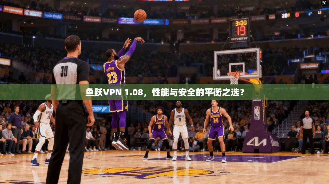鱼跃VPN 1.08，性能与安全的平衡之选？
