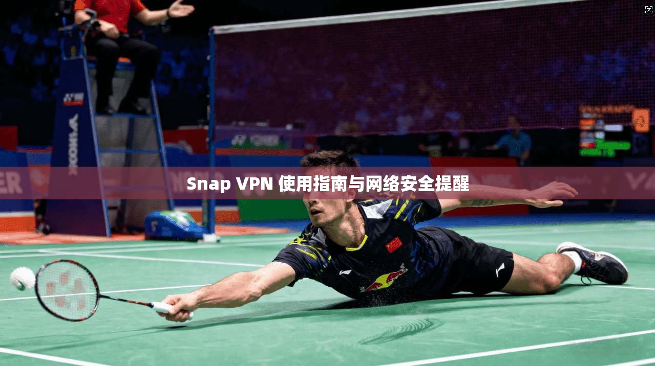 Snap VPN 使用指南与网络安全提醒