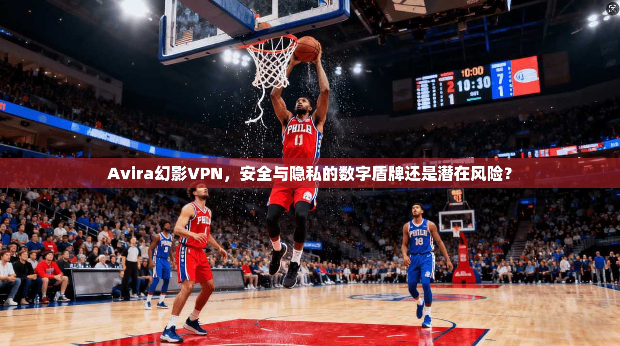 Avira幻影VPN，安全与隐私的数字盾牌还是潜在风险？