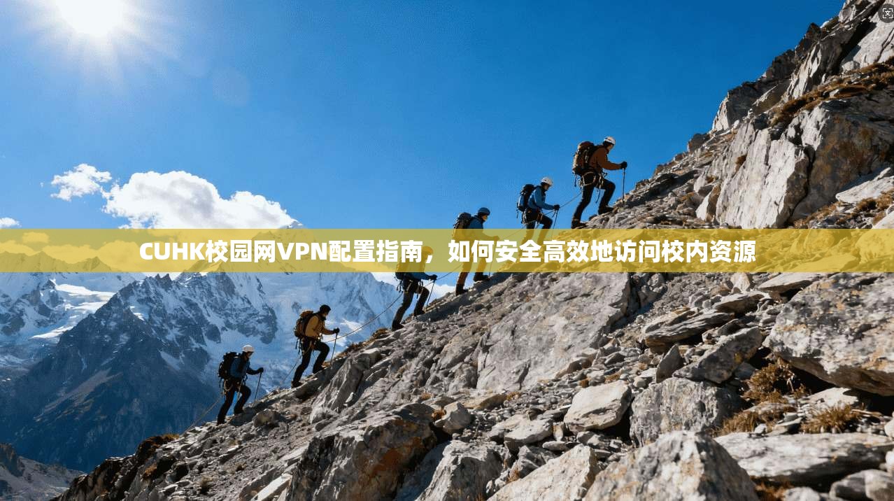 CUHK校园网VPN配置指南，如何安全高效地访问校内资源