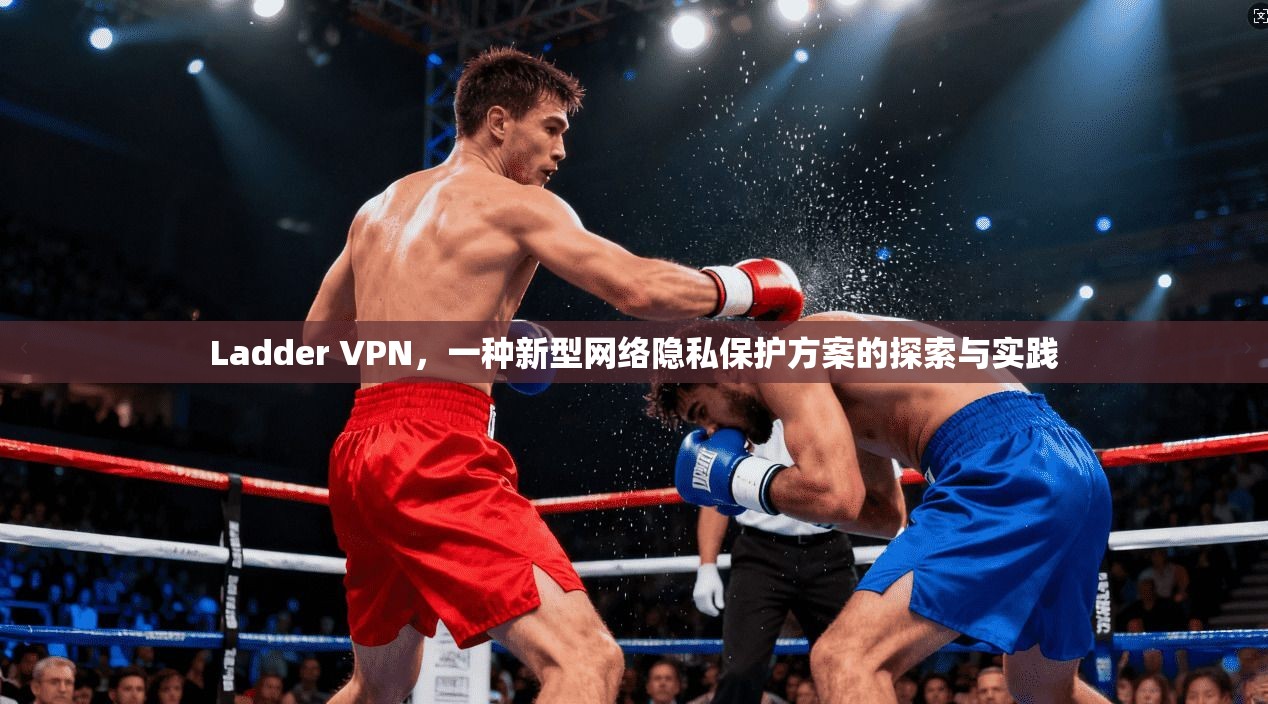 Ladder VPN，一种新型网络隐私保护方案的探索与实践