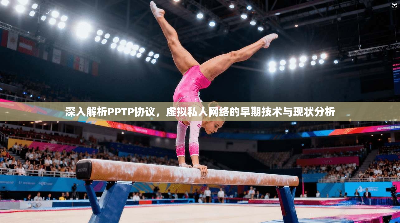 深入解析PPTP协议,虚拟私人网络的早期技术与现状分析