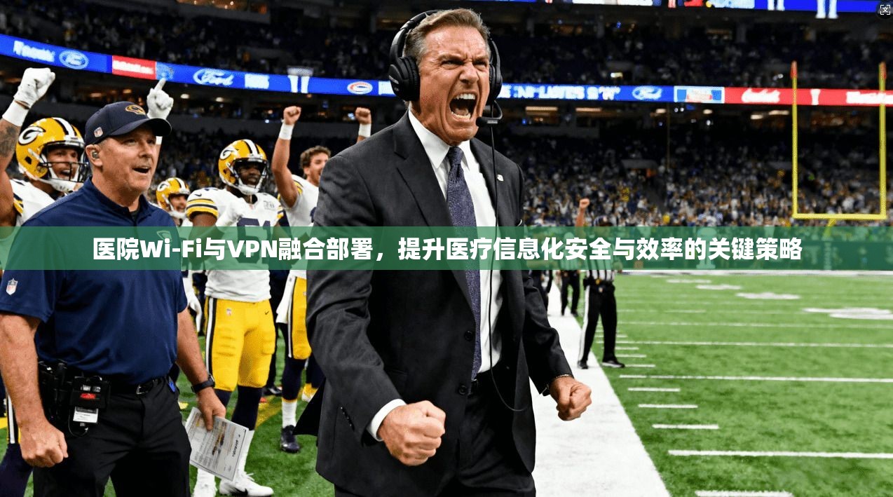 医院Wi-Fi与VPN融合部署,提升医疗信息化安全与效率的关键策略