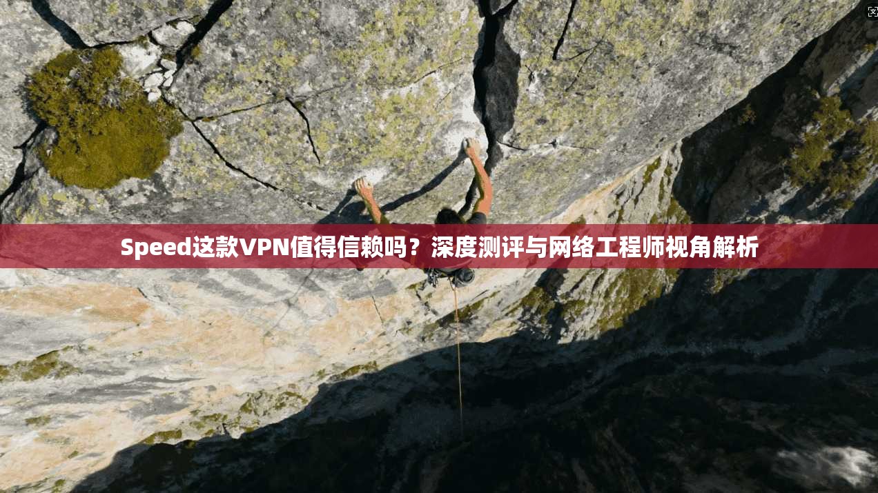 Speed这款VPN值得信赖吗？深度测评与网络工程师视角解析