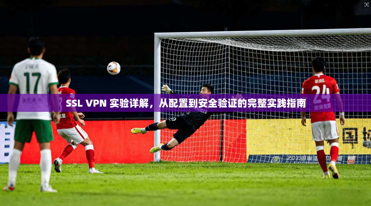 SSL VPN 实验详解，从配置到安全验证的完整实践指南