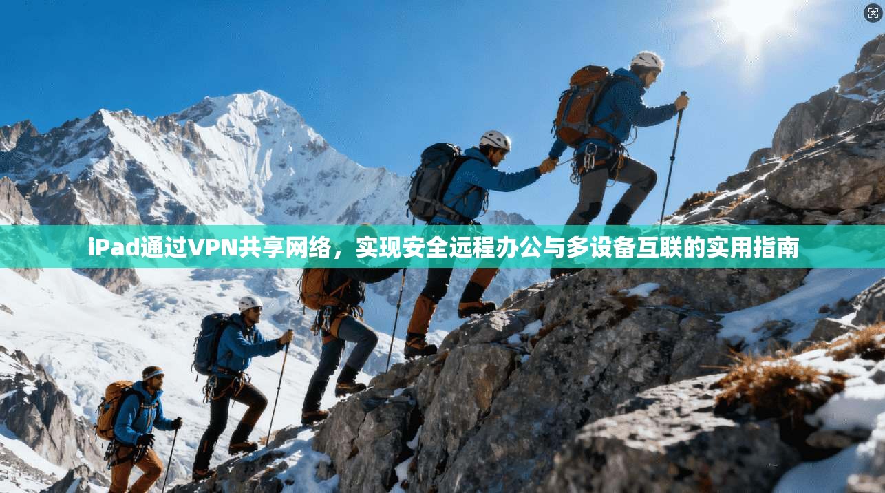 iPad通过VPN共享网络,实现安全远程办公与多设备互联的实用指南