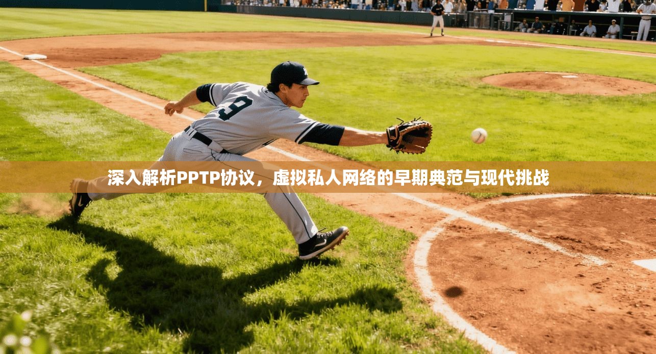 深入解析PPTP协议，虚拟私人网络的早期典范与现代挑战