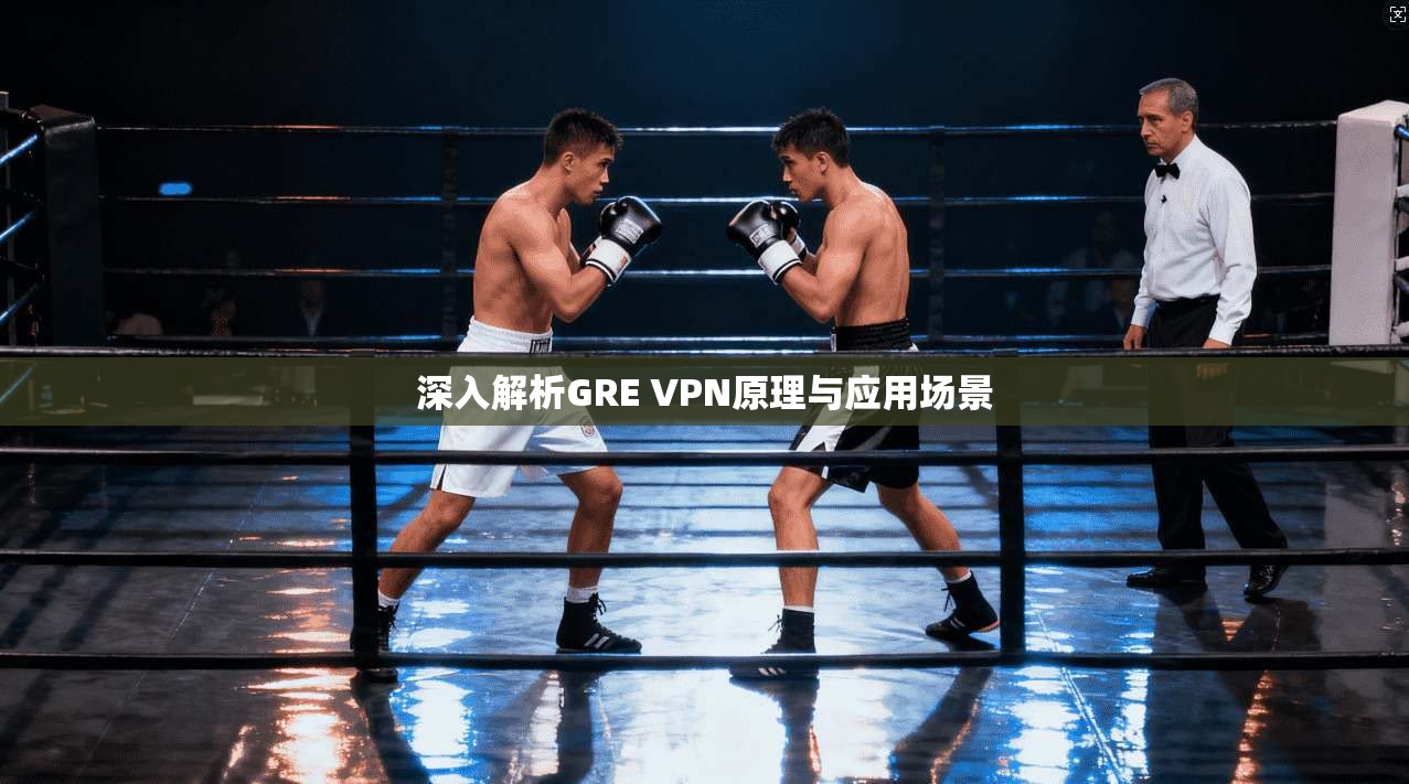 深入解析GRE VPN原理与应用场景