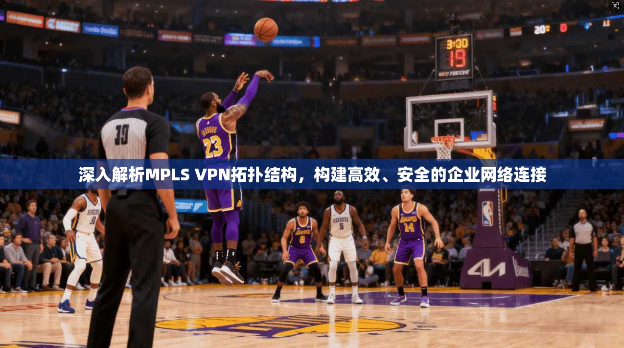 深入解析MPLS VPN拓扑结构,构建高效、安全的企业网络连接