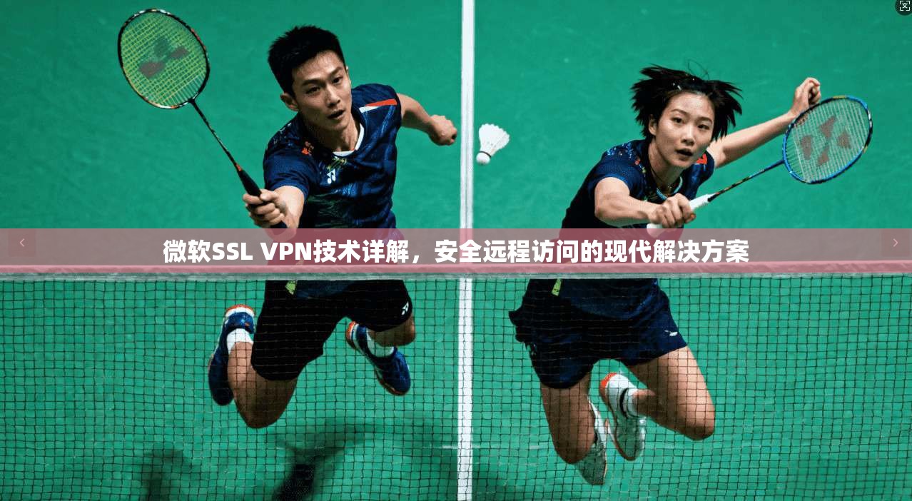 微软SSL VPN技术详解，安全远程访问的现代解决方案