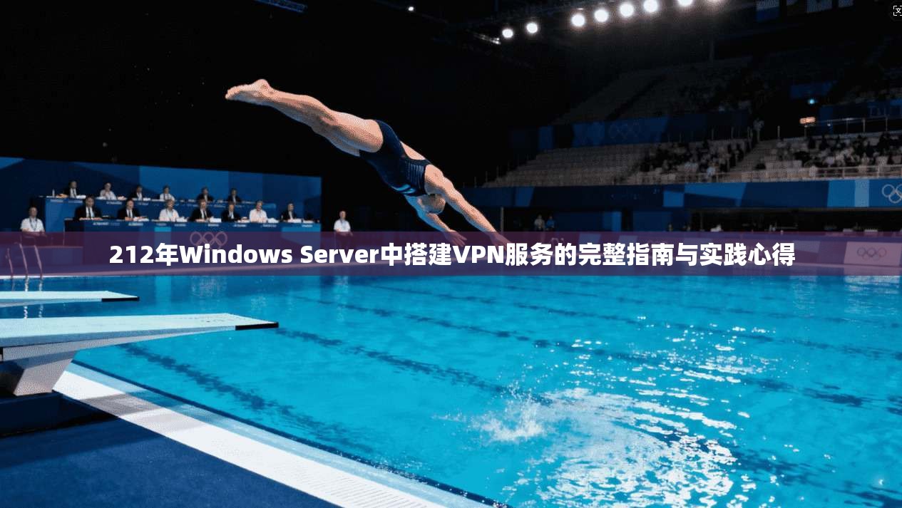 212年Windows Server中搭建VPN服务的完整指南与实践心得