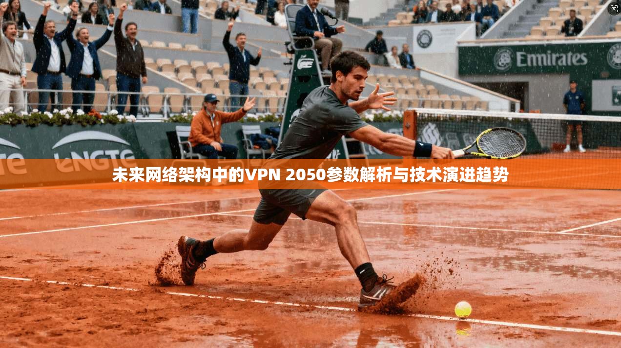 未来网络架构中的VPN 2050参数解析与技术演进趋势