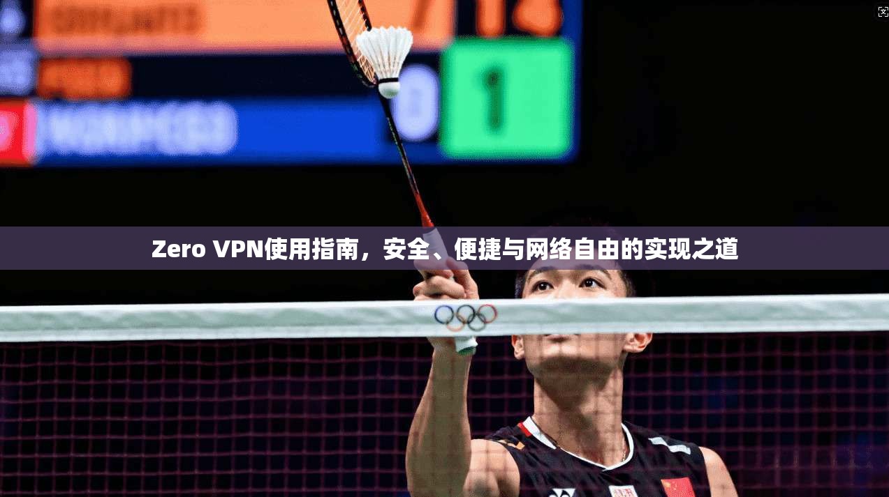 Zero VPN使用指南，安全、便捷与网络自由的实现之道