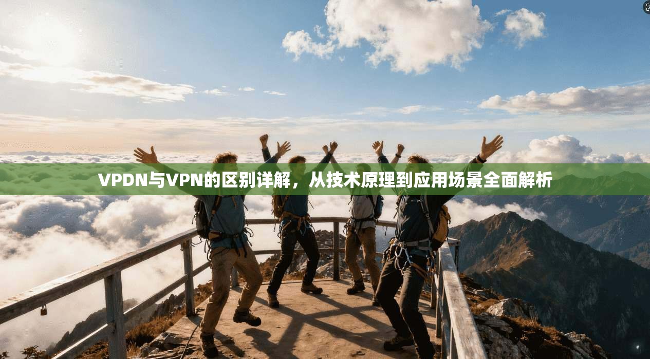 VPDN与VPN的区别详解，从技术原理到应用场景全面解析